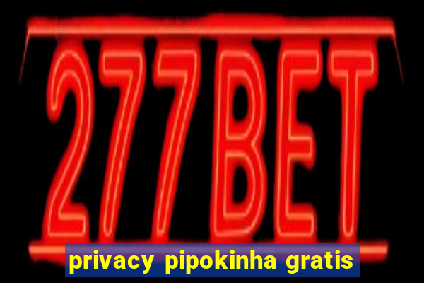 privacy pipokinha gratis